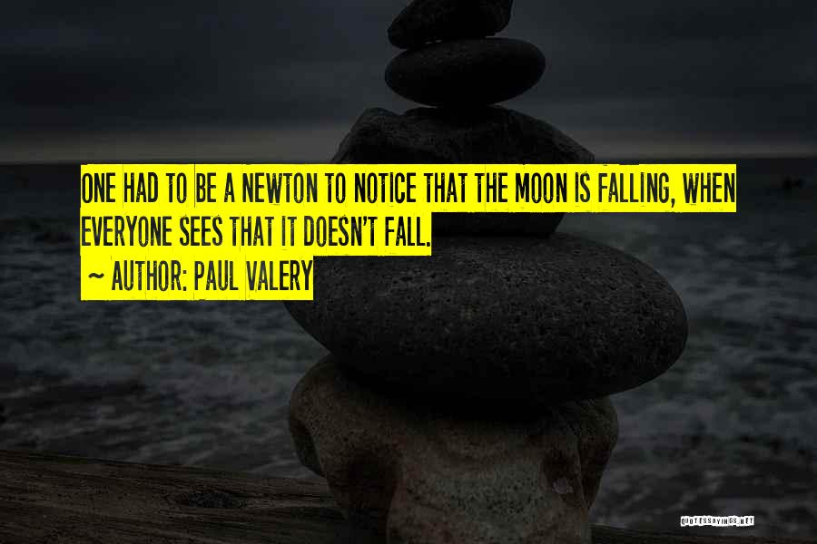 Paul Valery Quotes: One Had To Be A Newton To Notice That The Moon Is Falling, When Everyone Sees That It Doesn't Fall.