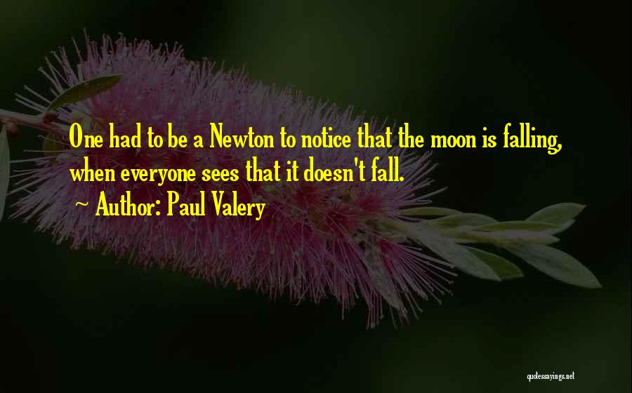 Paul Valery Quotes: One Had To Be A Newton To Notice That The Moon Is Falling, When Everyone Sees That It Doesn't Fall.