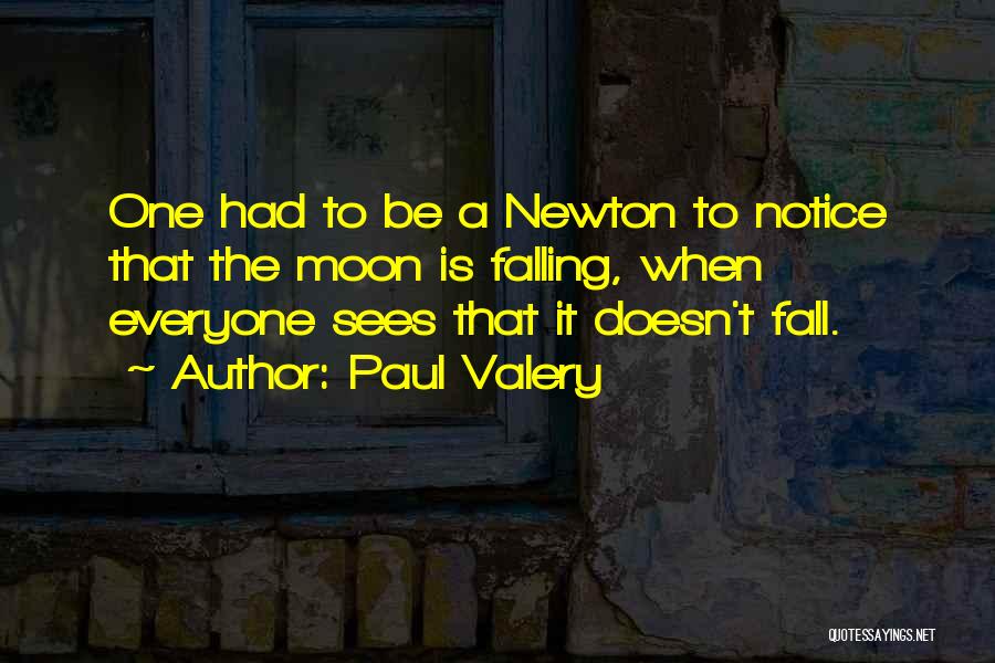 Paul Valery Quotes: One Had To Be A Newton To Notice That The Moon Is Falling, When Everyone Sees That It Doesn't Fall.