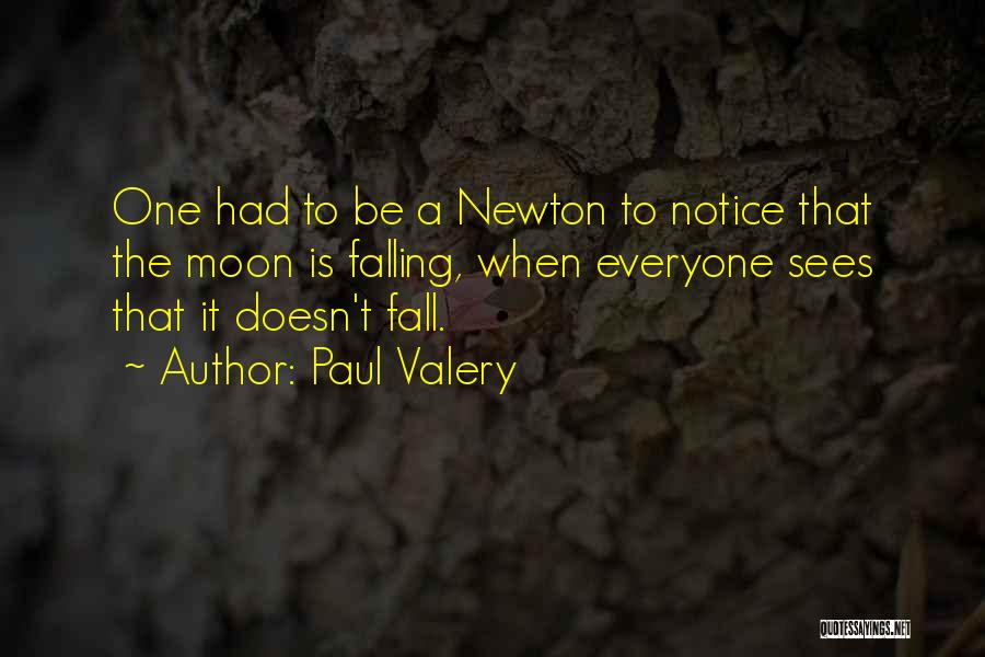 Paul Valery Quotes: One Had To Be A Newton To Notice That The Moon Is Falling, When Everyone Sees That It Doesn't Fall.