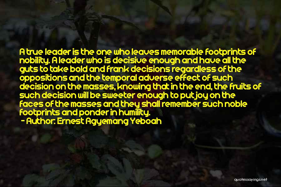 Ernest Agyemang Yeboah Quotes: A True Leader Is The One Who Leaves Memorable Footprints Of Nobility. A Leader Who Is Decisive Enough And Have