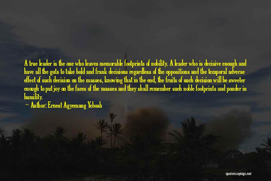 Ernest Agyemang Yeboah Quotes: A True Leader Is The One Who Leaves Memorable Footprints Of Nobility. A Leader Who Is Decisive Enough And Have