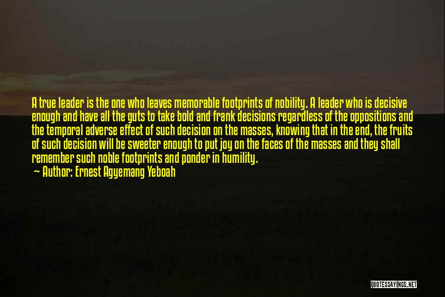 Ernest Agyemang Yeboah Quotes: A True Leader Is The One Who Leaves Memorable Footprints Of Nobility. A Leader Who Is Decisive Enough And Have