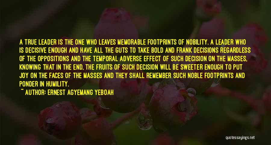 Ernest Agyemang Yeboah Quotes: A True Leader Is The One Who Leaves Memorable Footprints Of Nobility. A Leader Who Is Decisive Enough And Have