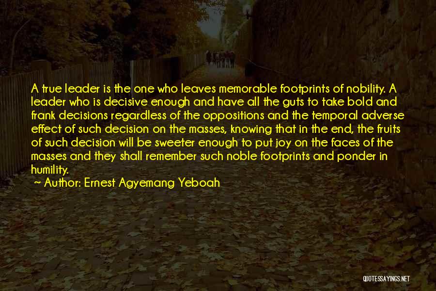 Ernest Agyemang Yeboah Quotes: A True Leader Is The One Who Leaves Memorable Footprints Of Nobility. A Leader Who Is Decisive Enough And Have