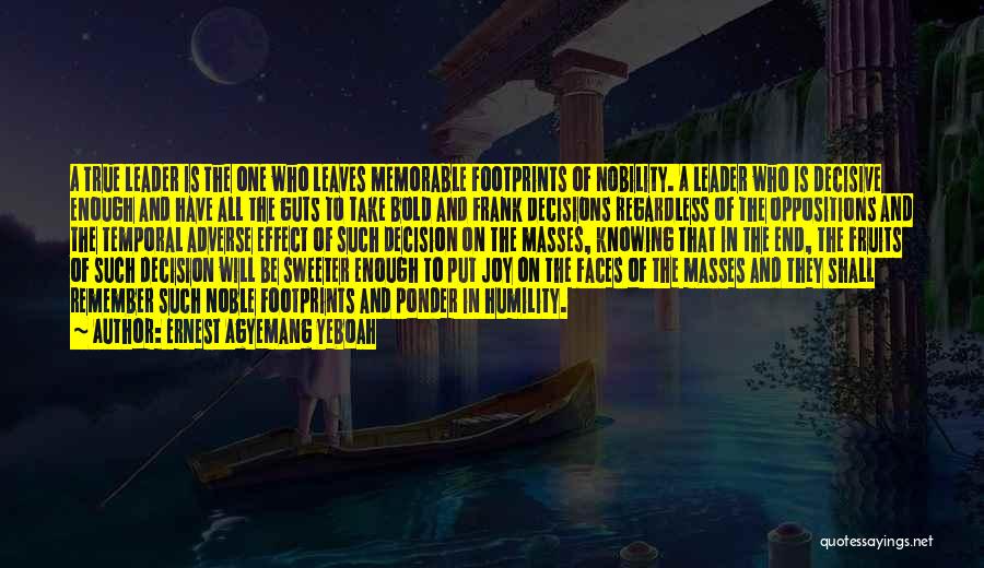 Ernest Agyemang Yeboah Quotes: A True Leader Is The One Who Leaves Memorable Footprints Of Nobility. A Leader Who Is Decisive Enough And Have