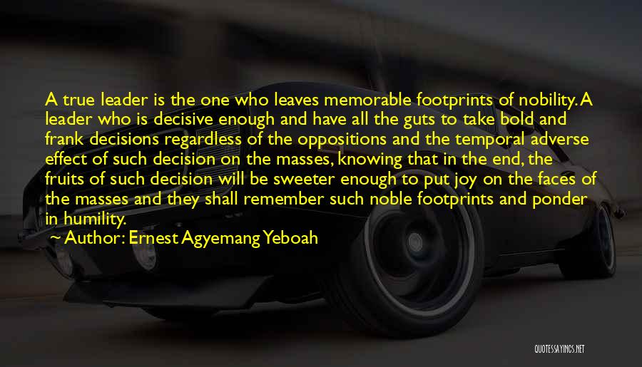 Ernest Agyemang Yeboah Quotes: A True Leader Is The One Who Leaves Memorable Footprints Of Nobility. A Leader Who Is Decisive Enough And Have