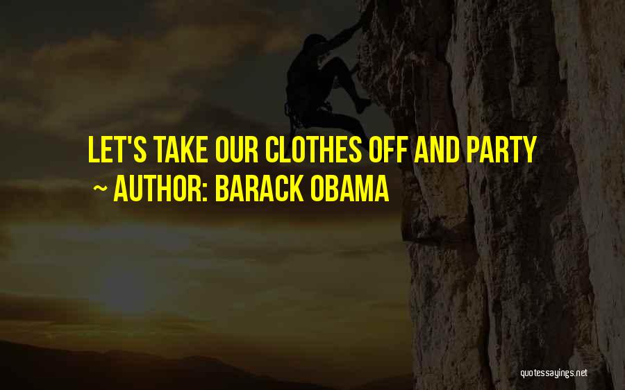 Barack Obama Quotes: Let's Take Our Clothes Off And Party