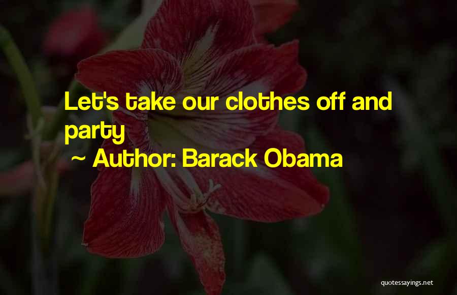 Barack Obama Quotes: Let's Take Our Clothes Off And Party