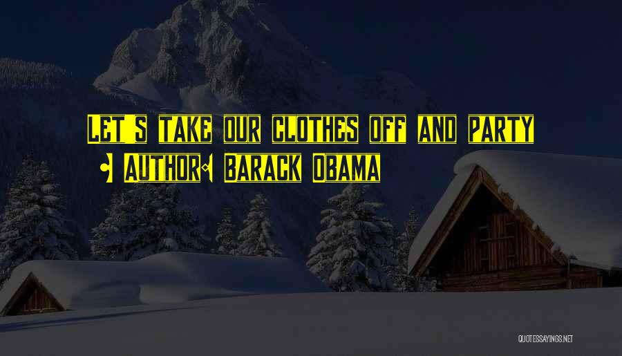 Barack Obama Quotes: Let's Take Our Clothes Off And Party