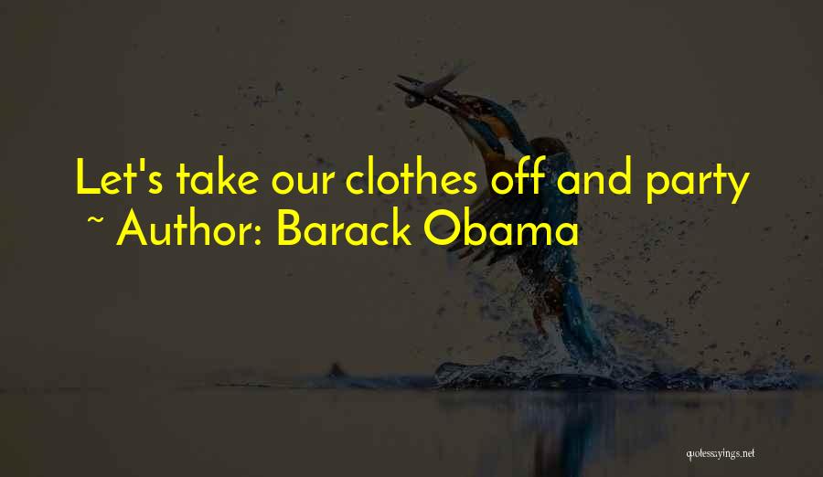 Barack Obama Quotes: Let's Take Our Clothes Off And Party