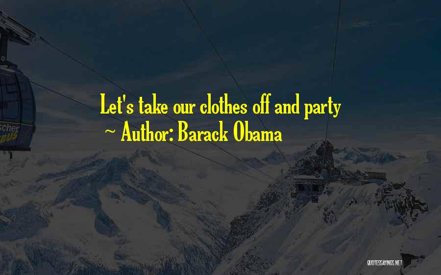 Barack Obama Quotes: Let's Take Our Clothes Off And Party