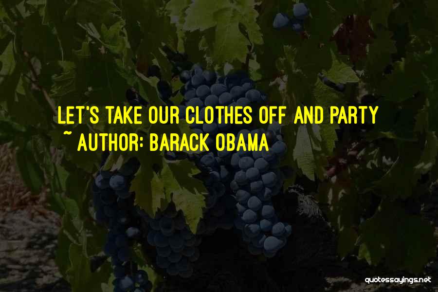 Barack Obama Quotes: Let's Take Our Clothes Off And Party