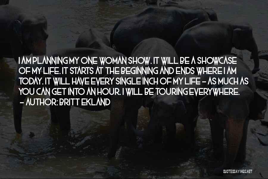 Britt Ekland Quotes: I Am Planning My One Woman Show. It Will Be A Showcase Of My Life. It Starts At The Beginning