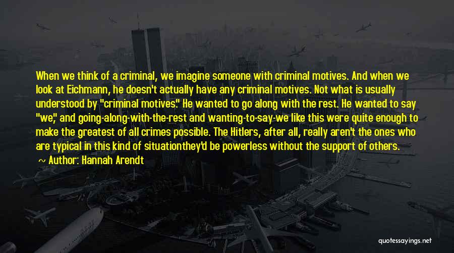 Hannah Arendt Quotes: When We Think Of A Criminal, We Imagine Someone With Criminal Motives. And When We Look At Eichmann, He Doesn't