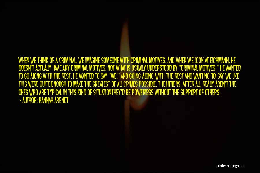 Hannah Arendt Quotes: When We Think Of A Criminal, We Imagine Someone With Criminal Motives. And When We Look At Eichmann, He Doesn't