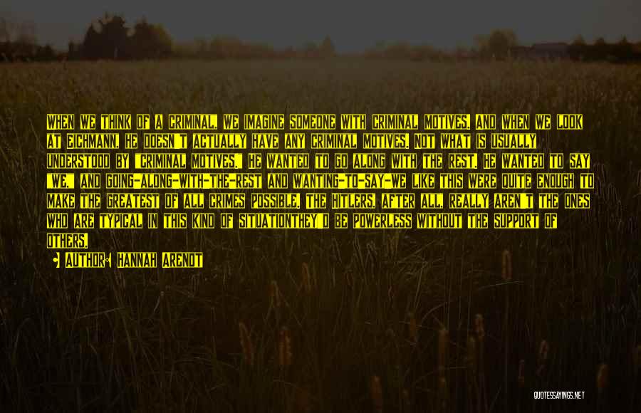 Hannah Arendt Quotes: When We Think Of A Criminal, We Imagine Someone With Criminal Motives. And When We Look At Eichmann, He Doesn't