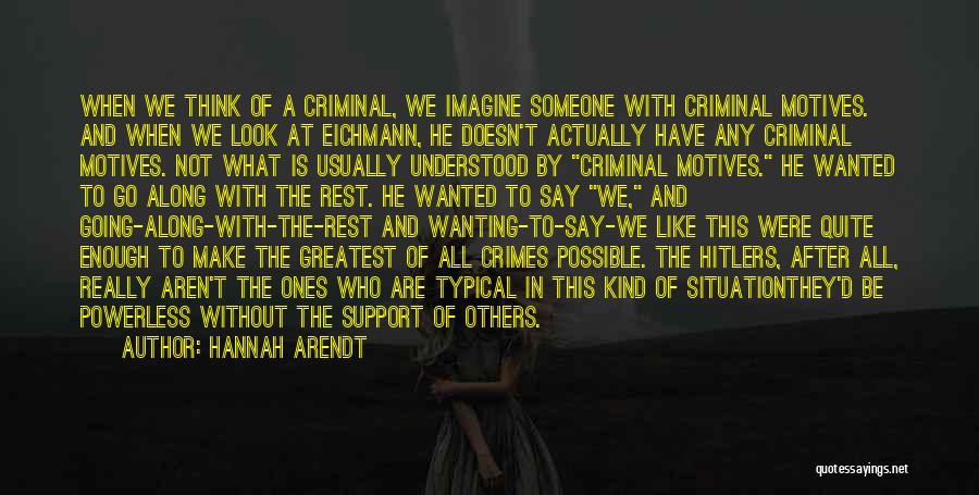 Hannah Arendt Quotes: When We Think Of A Criminal, We Imagine Someone With Criminal Motives. And When We Look At Eichmann, He Doesn't