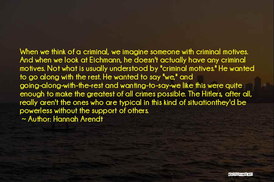 Hannah Arendt Quotes: When We Think Of A Criminal, We Imagine Someone With Criminal Motives. And When We Look At Eichmann, He Doesn't