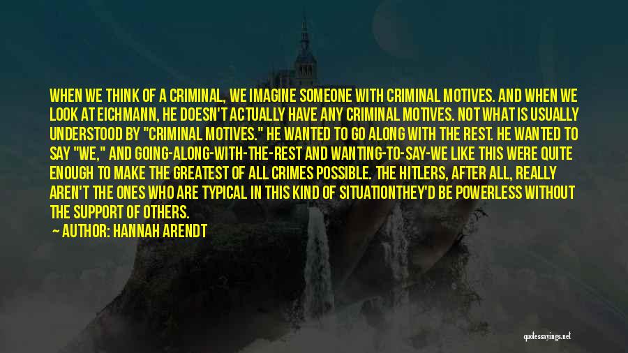 Hannah Arendt Quotes: When We Think Of A Criminal, We Imagine Someone With Criminal Motives. And When We Look At Eichmann, He Doesn't