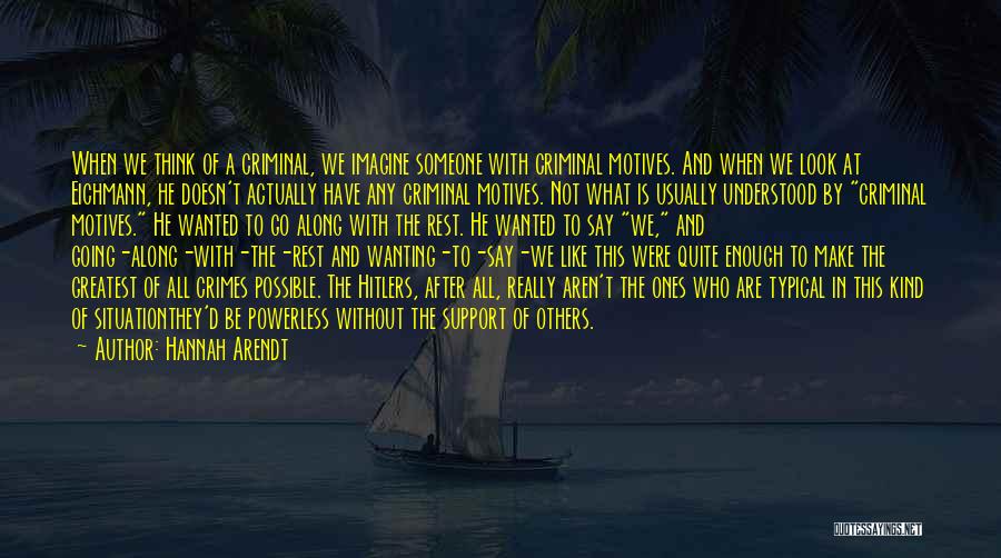 Hannah Arendt Quotes: When We Think Of A Criminal, We Imagine Someone With Criminal Motives. And When We Look At Eichmann, He Doesn't