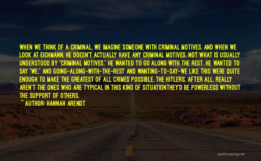 Hannah Arendt Quotes: When We Think Of A Criminal, We Imagine Someone With Criminal Motives. And When We Look At Eichmann, He Doesn't