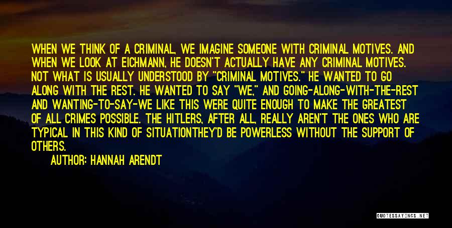 Hannah Arendt Quotes: When We Think Of A Criminal, We Imagine Someone With Criminal Motives. And When We Look At Eichmann, He Doesn't