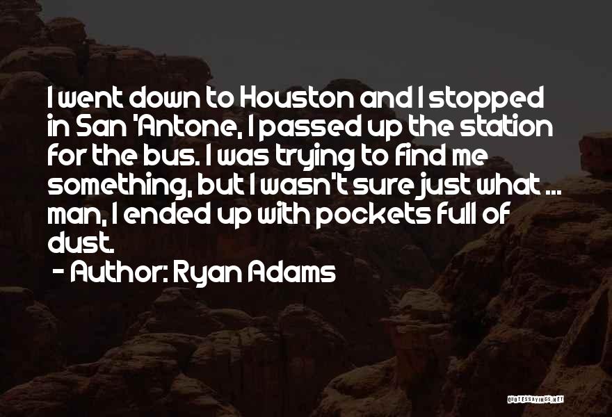 Ryan Adams Quotes: I Went Down To Houston And I Stopped In San 'antone, I Passed Up The Station For The Bus. I