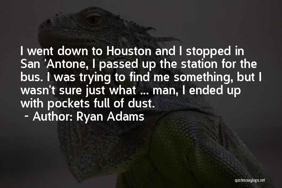 Ryan Adams Quotes: I Went Down To Houston And I Stopped In San 'antone, I Passed Up The Station For The Bus. I