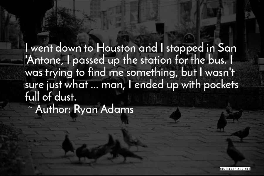 Ryan Adams Quotes: I Went Down To Houston And I Stopped In San 'antone, I Passed Up The Station For The Bus. I