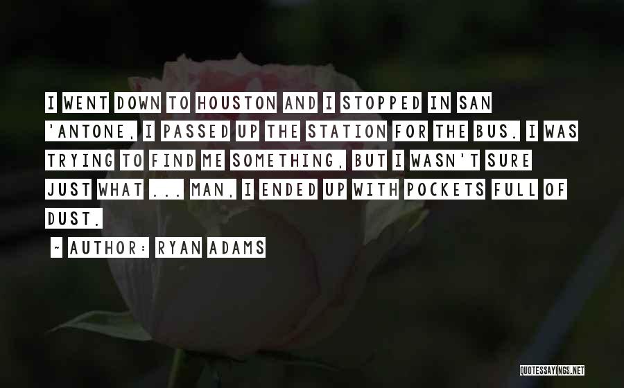 Ryan Adams Quotes: I Went Down To Houston And I Stopped In San 'antone, I Passed Up The Station For The Bus. I