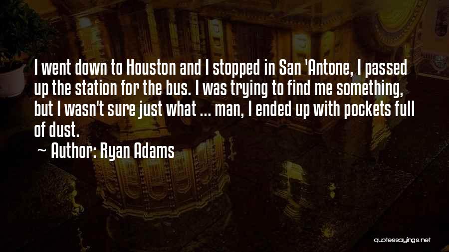 Ryan Adams Quotes: I Went Down To Houston And I Stopped In San 'antone, I Passed Up The Station For The Bus. I