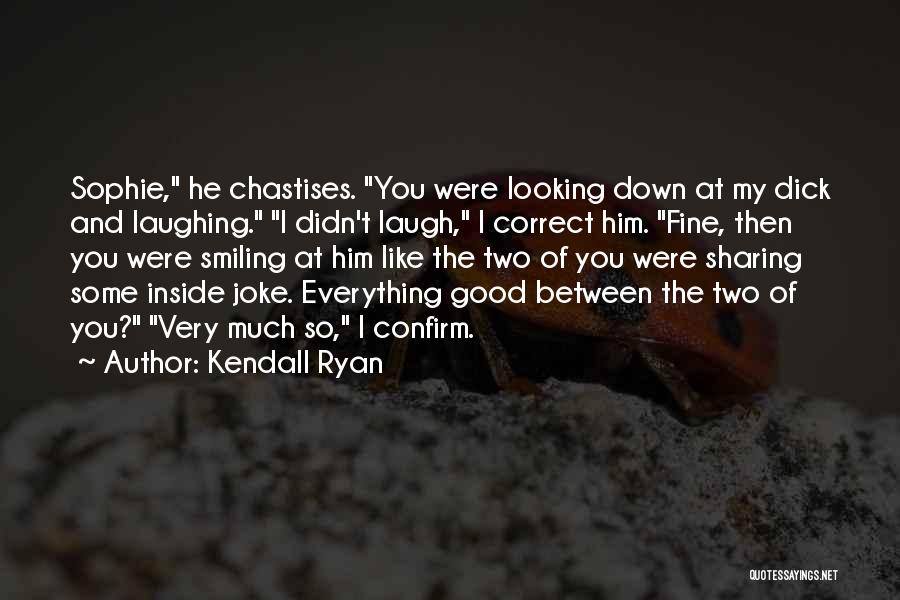 Kendall Ryan Quotes: Sophie, He Chastises. You Were Looking Down At My Dick And Laughing. I Didn't Laugh, I Correct Him. Fine, Then