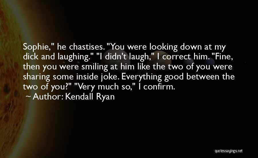 Kendall Ryan Quotes: Sophie, He Chastises. You Were Looking Down At My Dick And Laughing. I Didn't Laugh, I Correct Him. Fine, Then
