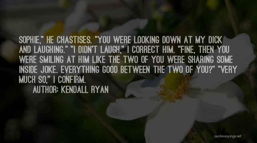 Kendall Ryan Quotes: Sophie, He Chastises. You Were Looking Down At My Dick And Laughing. I Didn't Laugh, I Correct Him. Fine, Then