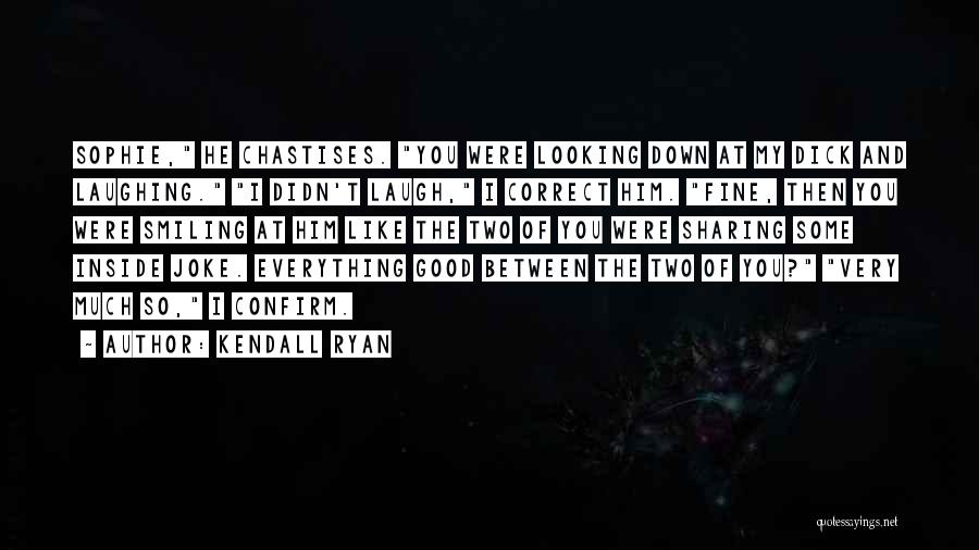 Kendall Ryan Quotes: Sophie, He Chastises. You Were Looking Down At My Dick And Laughing. I Didn't Laugh, I Correct Him. Fine, Then