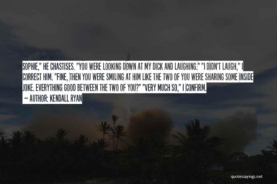 Kendall Ryan Quotes: Sophie, He Chastises. You Were Looking Down At My Dick And Laughing. I Didn't Laugh, I Correct Him. Fine, Then