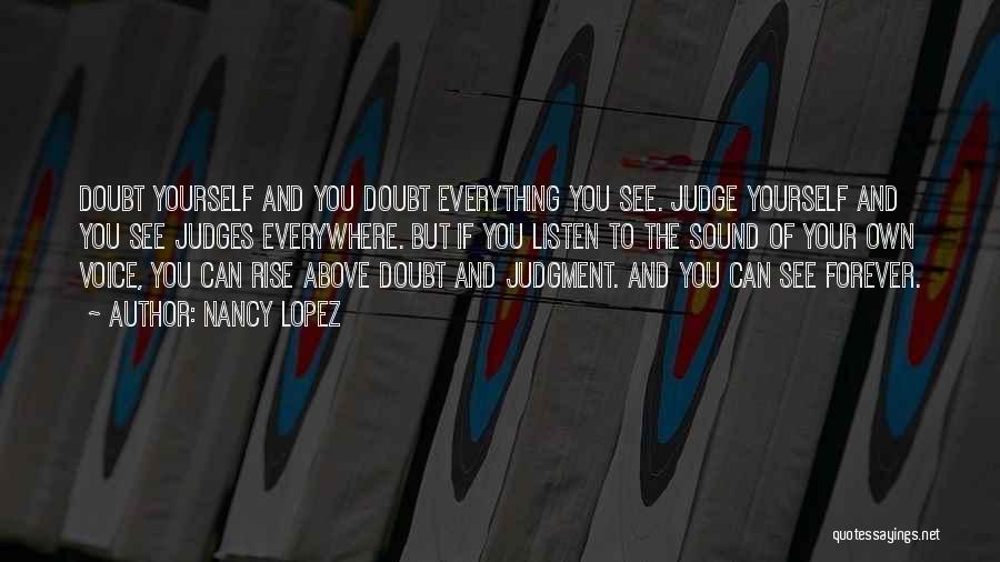 Nancy Lopez Quotes: Doubt Yourself And You Doubt Everything You See. Judge Yourself And You See Judges Everywhere. But If You Listen To