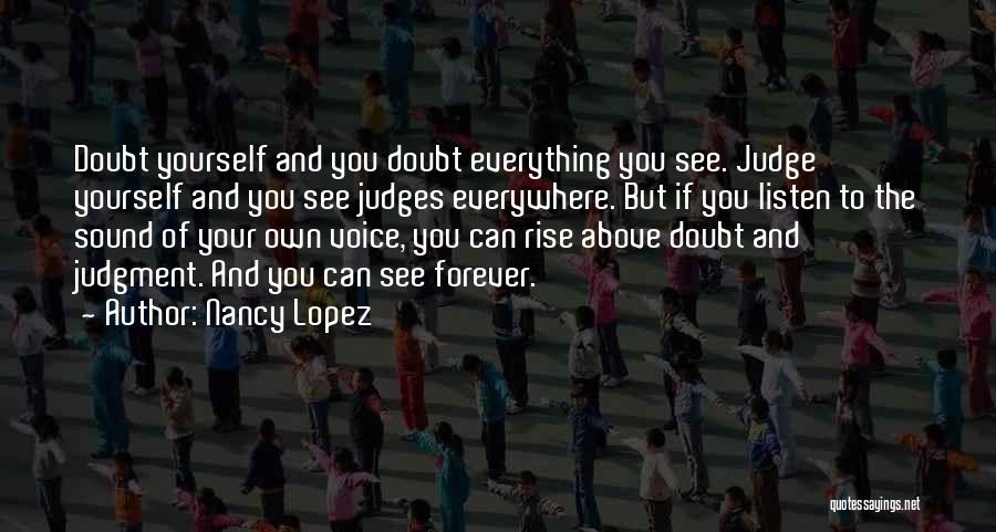 Nancy Lopez Quotes: Doubt Yourself And You Doubt Everything You See. Judge Yourself And You See Judges Everywhere. But If You Listen To