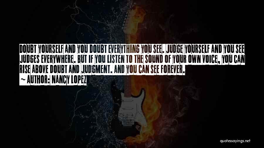 Nancy Lopez Quotes: Doubt Yourself And You Doubt Everything You See. Judge Yourself And You See Judges Everywhere. But If You Listen To