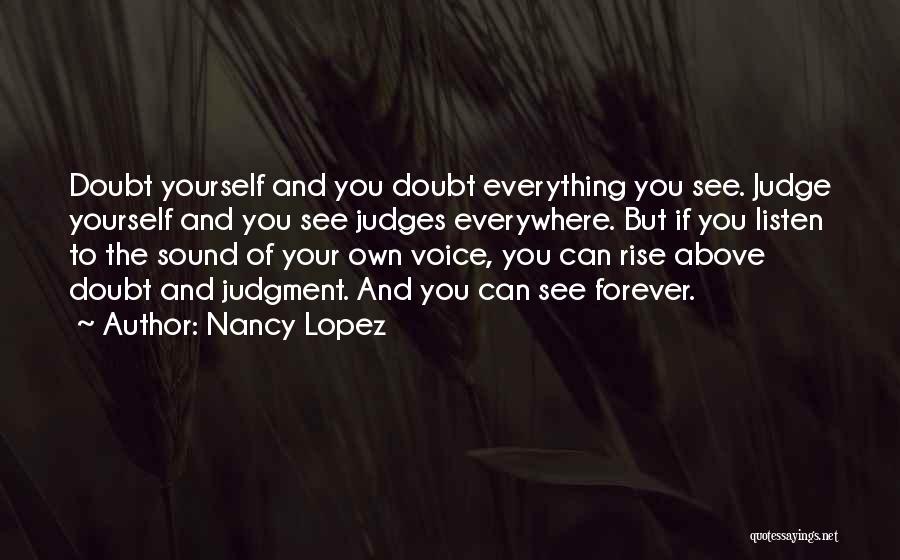 Nancy Lopez Quotes: Doubt Yourself And You Doubt Everything You See. Judge Yourself And You See Judges Everywhere. But If You Listen To