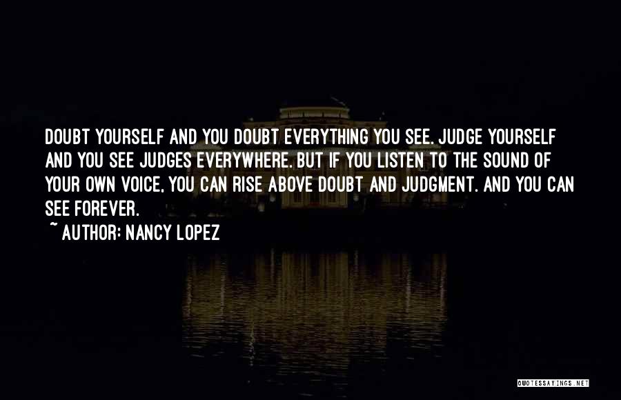Nancy Lopez Quotes: Doubt Yourself And You Doubt Everything You See. Judge Yourself And You See Judges Everywhere. But If You Listen To