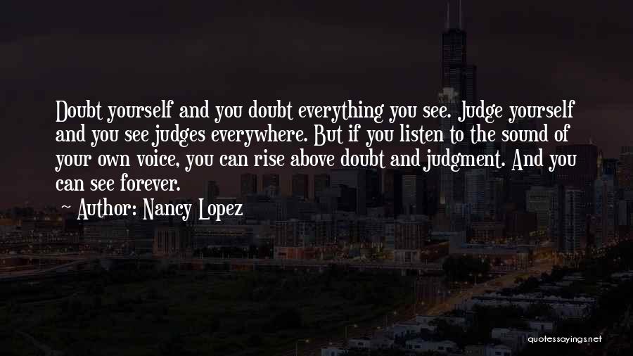 Nancy Lopez Quotes: Doubt Yourself And You Doubt Everything You See. Judge Yourself And You See Judges Everywhere. But If You Listen To