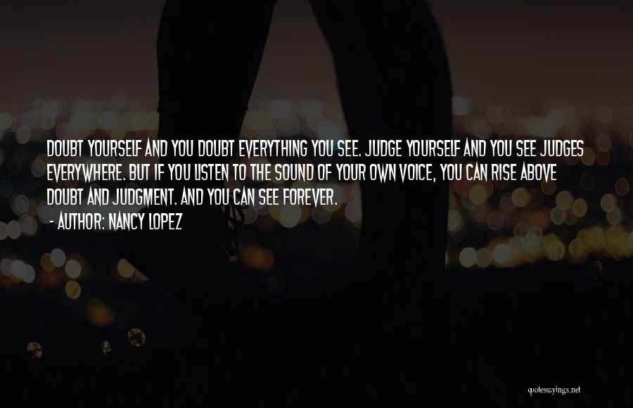 Nancy Lopez Quotes: Doubt Yourself And You Doubt Everything You See. Judge Yourself And You See Judges Everywhere. But If You Listen To