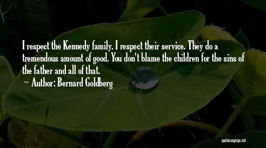 Bernard Goldberg Quotes: I Respect The Kennedy Family. I Respect Their Service. They Do A Tremendous Amount Of Good. You Don't Blame The