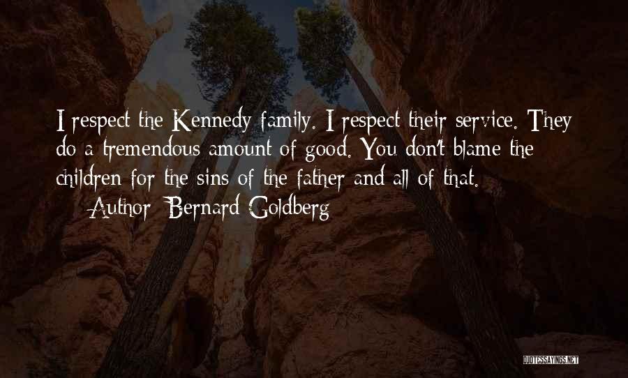 Bernard Goldberg Quotes: I Respect The Kennedy Family. I Respect Their Service. They Do A Tremendous Amount Of Good. You Don't Blame The
