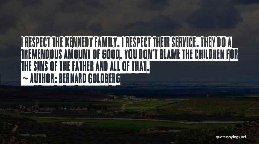 Bernard Goldberg Quotes: I Respect The Kennedy Family. I Respect Their Service. They Do A Tremendous Amount Of Good. You Don't Blame The