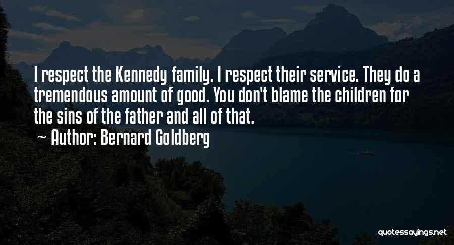 Bernard Goldberg Quotes: I Respect The Kennedy Family. I Respect Their Service. They Do A Tremendous Amount Of Good. You Don't Blame The