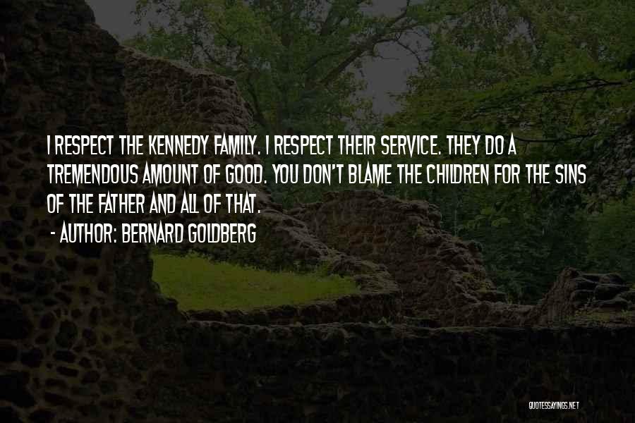 Bernard Goldberg Quotes: I Respect The Kennedy Family. I Respect Their Service. They Do A Tremendous Amount Of Good. You Don't Blame The