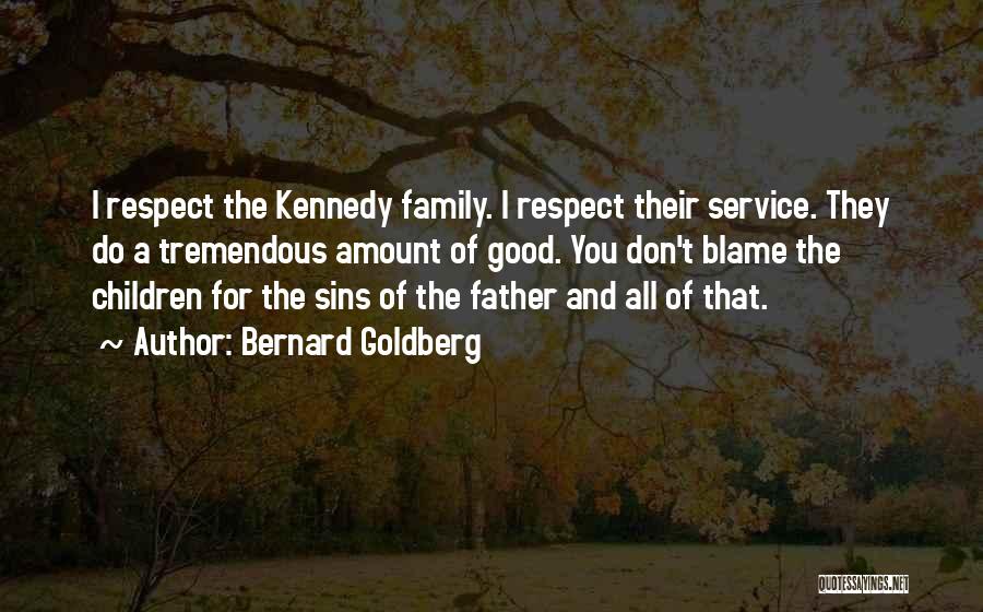 Bernard Goldberg Quotes: I Respect The Kennedy Family. I Respect Their Service. They Do A Tremendous Amount Of Good. You Don't Blame The